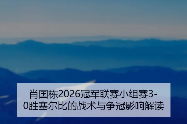 肖国栋2026冠军联赛小组赛3-0胜塞尔比的战术与争冠影响解读